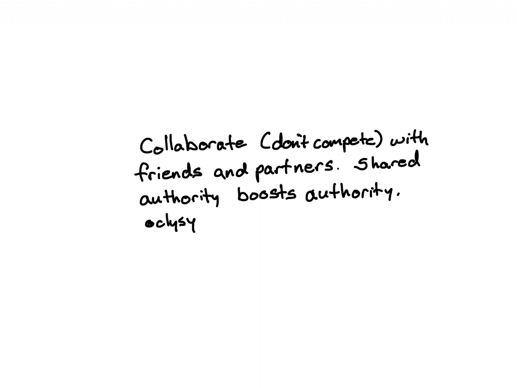 Collaborate (don't compete) with friends and partners. Shared authority boosts authority.