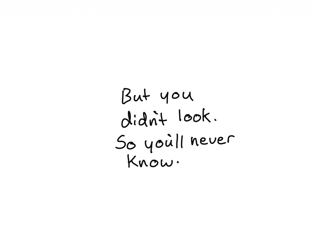 But you didn't look. So you'll never know.