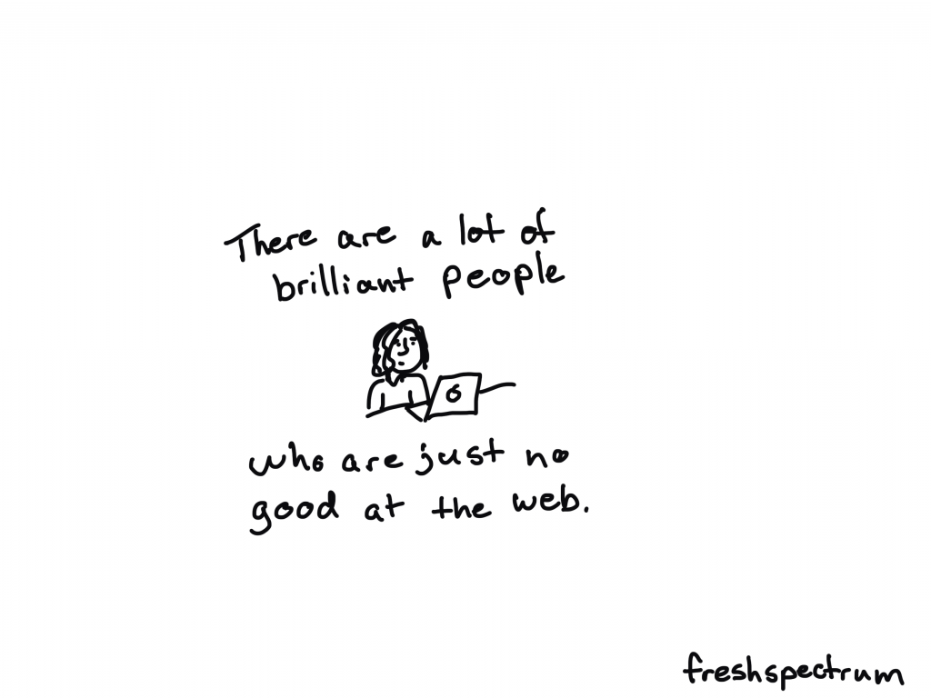 There are a lot of brilliant people who are just no good at the web