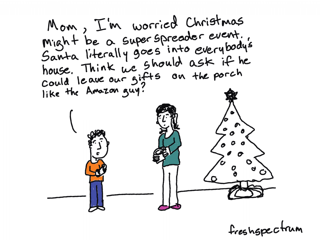 Freshspectrum cartoon by Chris Lysy. "Mom, I'm worried Christmas might be a super spreader event. Santa literally goes into everybody's house. Think we should ask if he could leave our gifts on the porch like the Amazon guy?
