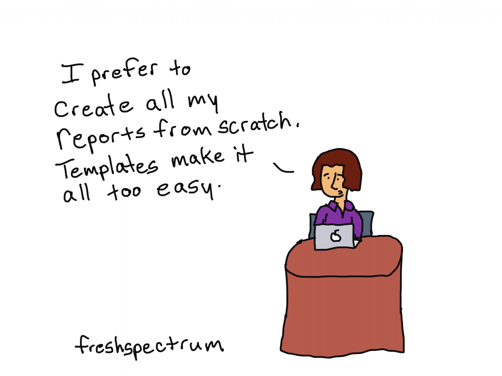 Cartoon. "I prefer to create all my reports from scratch. Templates make it all too easy."